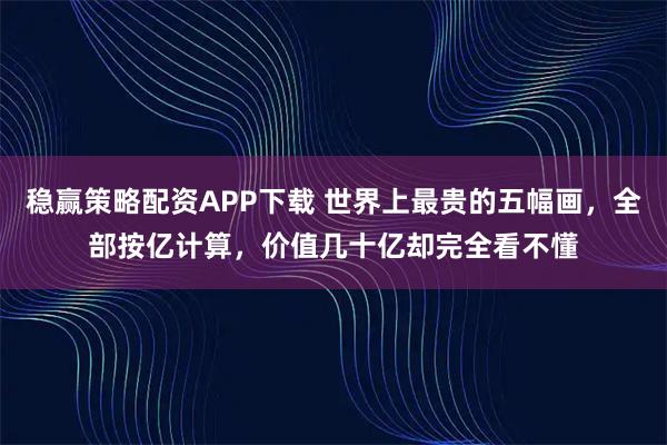 稳赢策略配资APP下载 世界上最贵的五幅画，全部按亿计算，价值几十亿却完全看不懂