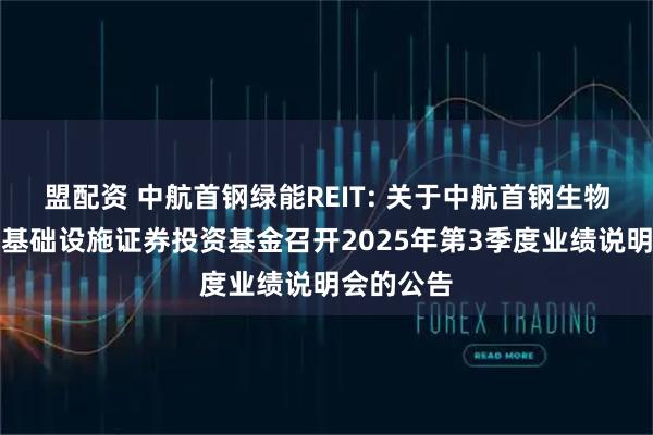 盟配资 中航首钢绿能REIT: 关于中航首钢生物质封闭式基础设施证券投资基金召开2025年第3季度业绩说明会的公告