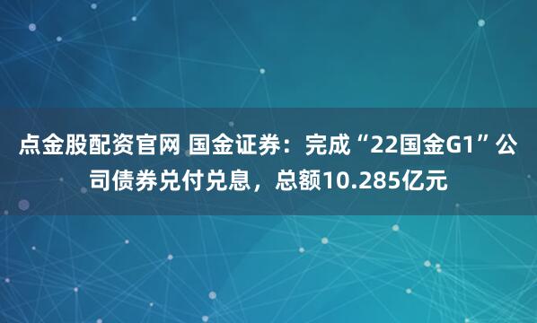 点金股配资官网 国金证券：完成“22国金G1”公司债券兑付兑息，总额10.285亿元