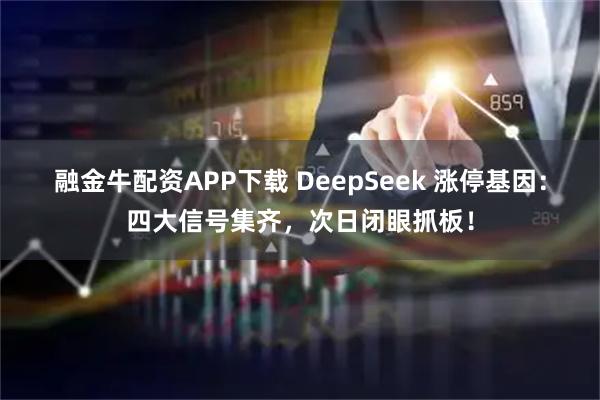 融金牛配资APP下载 DeepSeek 涨停基因：四大信号集齐，次日闭眼抓板！