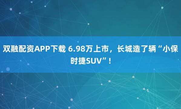 双融配资APP下载 6.98万上市，长城造了辆“小保时捷SUV”!