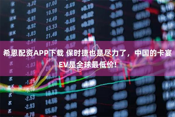 希恩配资APP下载 保时捷也是尽力了，中国的卡宴EV是全球最低价!