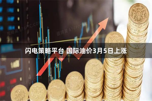 闪电策略平台 国际油价3月5日上涨