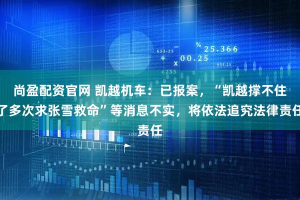 尚盈配资官网 凯越机车：已报案，“凯越撑不住了多次求张雪救命”等消息不实，将依法追究法律责任