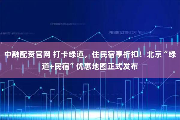 中融配资官网 打卡绿道，住民宿享折扣！北京“绿道+民宿”优惠地图正式发布