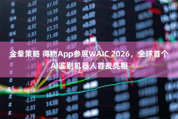 金夆策略 得物App参展WAIC 2026,全球首个AI鉴别机器人首发亮相