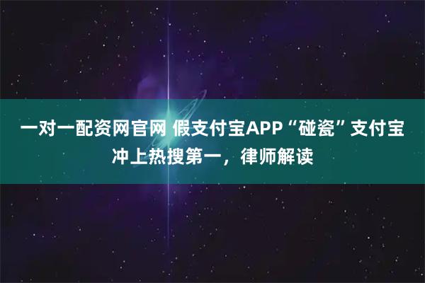 一对一配资网官网 假支付宝APP“碰瓷”支付宝冲上热搜第一，律师解读
