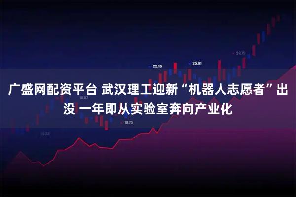 广盛网配资平台 武汉理工迎新“机器人志愿者”出没 一年即从实验室奔向产业化