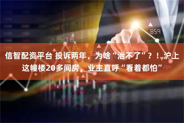 信智配资平台 投诉两年，为啥“治不了”？！沪上这幢楼20多间房，业主直呼“看着都怕”
